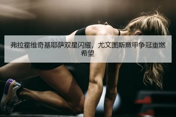 弗拉霍维奇基耶萨双星闪耀，尤文图斯意甲争冠重燃希望
