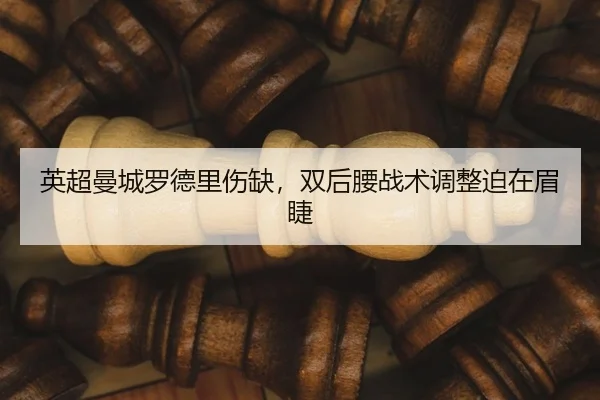 英超曼城罗德里伤缺，双后腰战术调整迫在眉睫